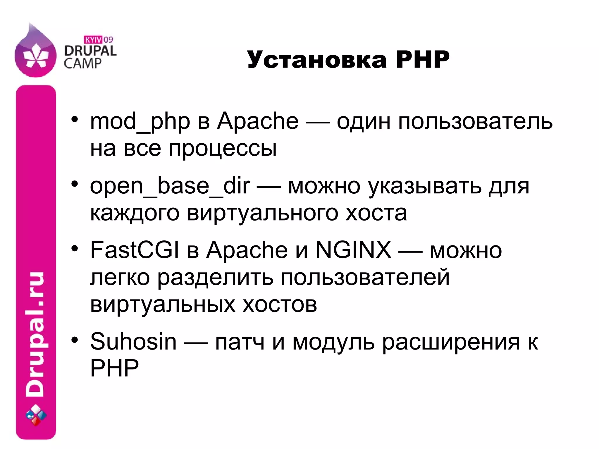 Установка PHP mod_php в Apache — один пользователь на все процессы open_base_dir — можно указывать для каждого виртуального хоста FastCGI в Apache и NGINX — можно легко разделить пользователей виртуальных хостов Suhosin — патч и модуль расширения к PHP 