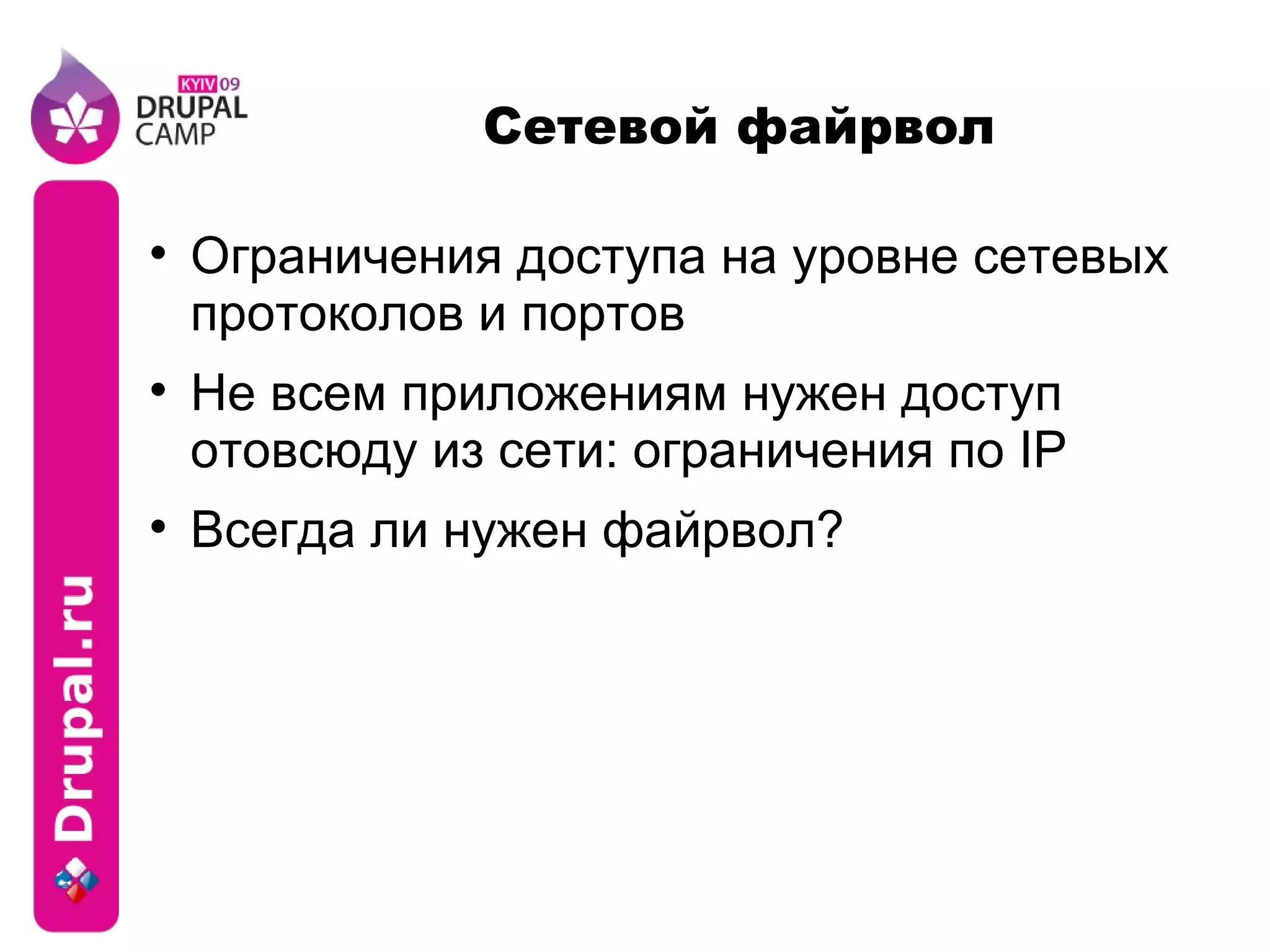 Сетевой файрвол Ограничения доступа на уровне сетевых протоколов и портов Не всем приложениям нужен доступ отовсюду из сети: ограничения по IP Всегда ли нужен файрвол? 