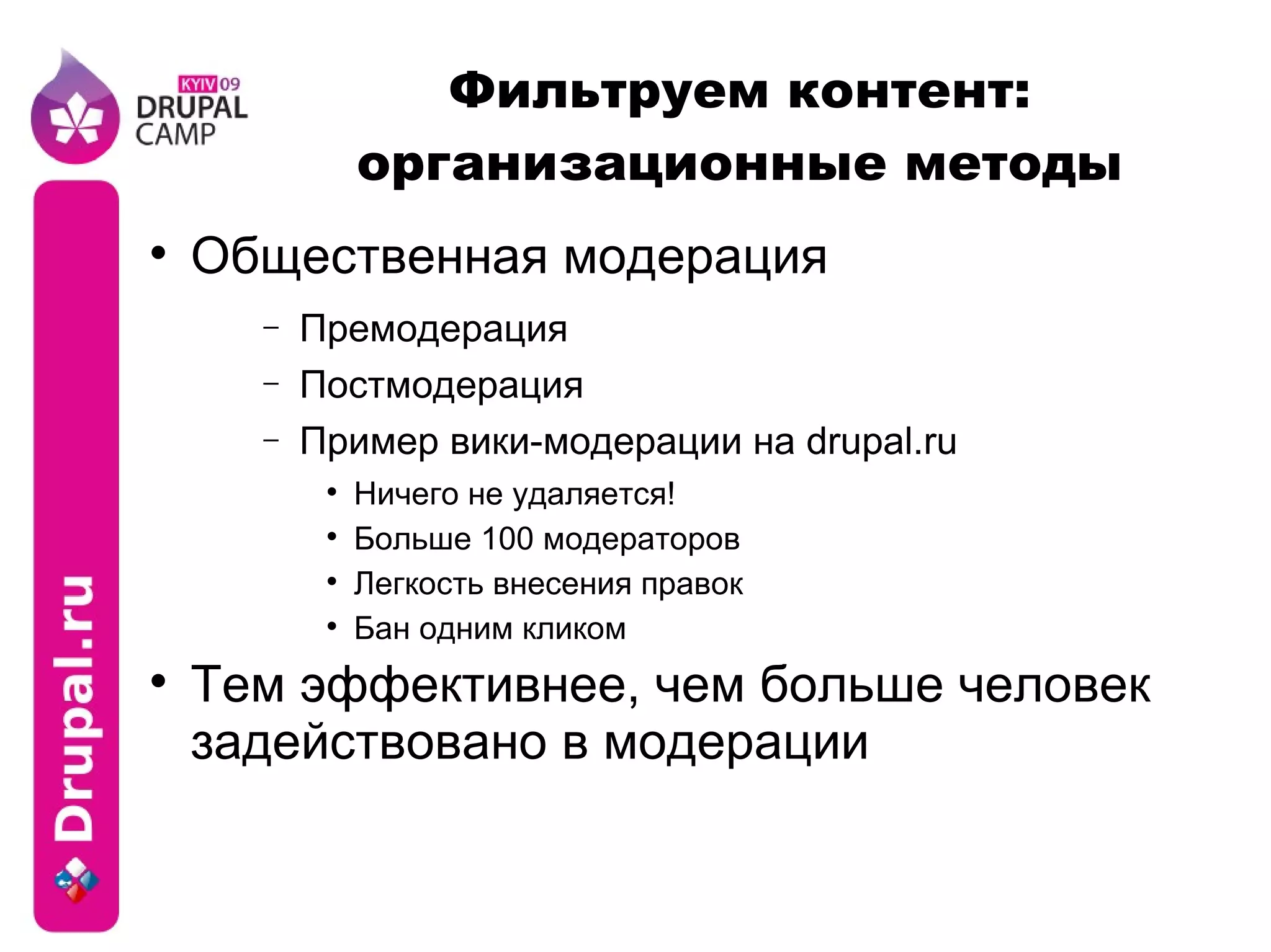 Фильтруем контент: организационные методы Общественная модерация Премодерация Постмодерация Пример вики-модерации на drupal.ru Ничего не удаляется! Больше 100 модераторов Легкость внесения правок Бан одним кликом Тем эффективнее, чем больше человек задействовано в модерации 