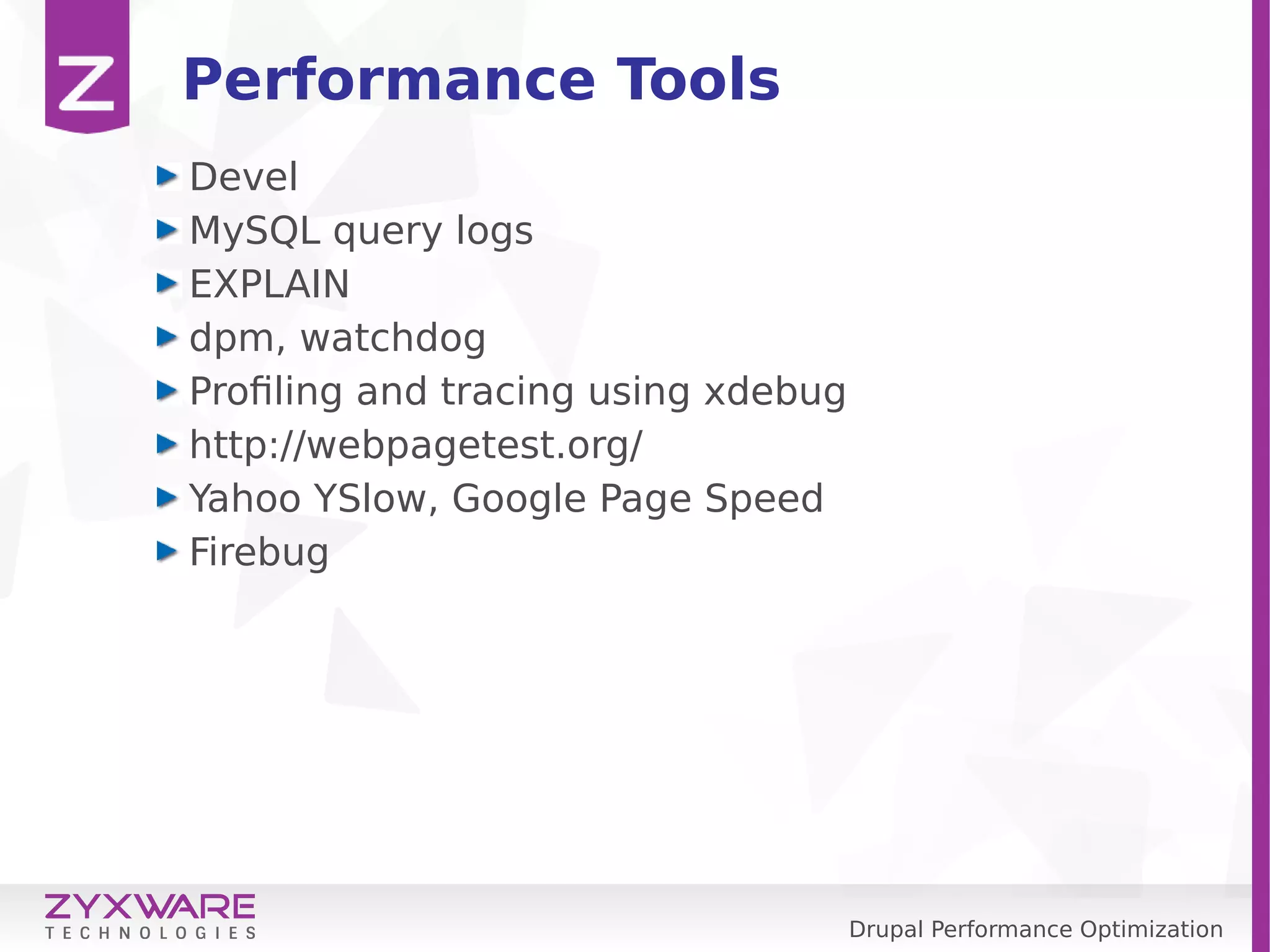 Drupal Performance Optimization Performance Tools Devel MySQL query logs EXPLAIN dpm, watchdog Profiling and tracing using xdebug http://webpagetest.org/ Yahoo YSlow, Google Page Speed Firebug 