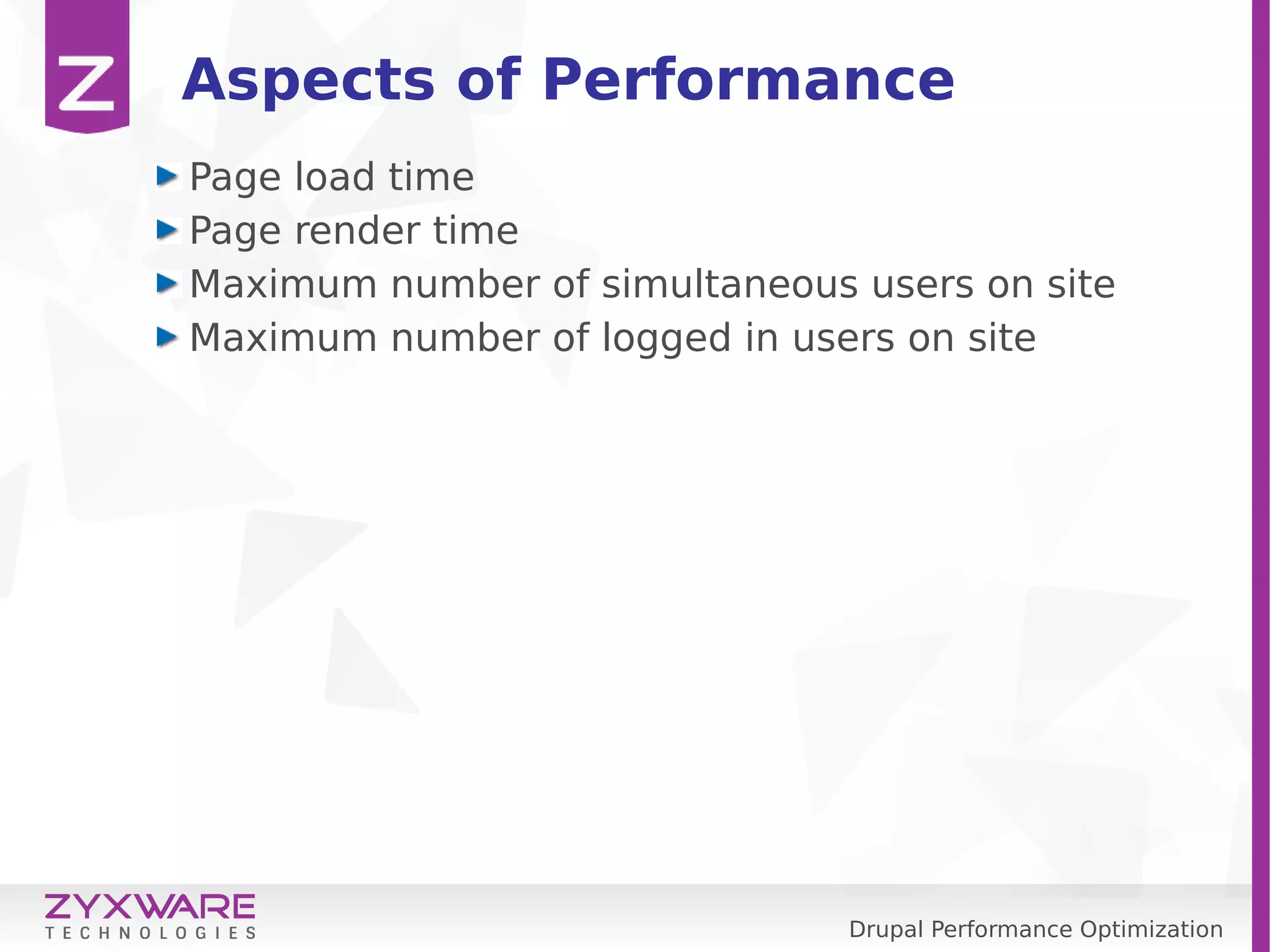 Drupal Performance Optimization Aspects of Performance Page load time Page render time Maximum number of simultaneous users on site Maximum number of logged in users on site 