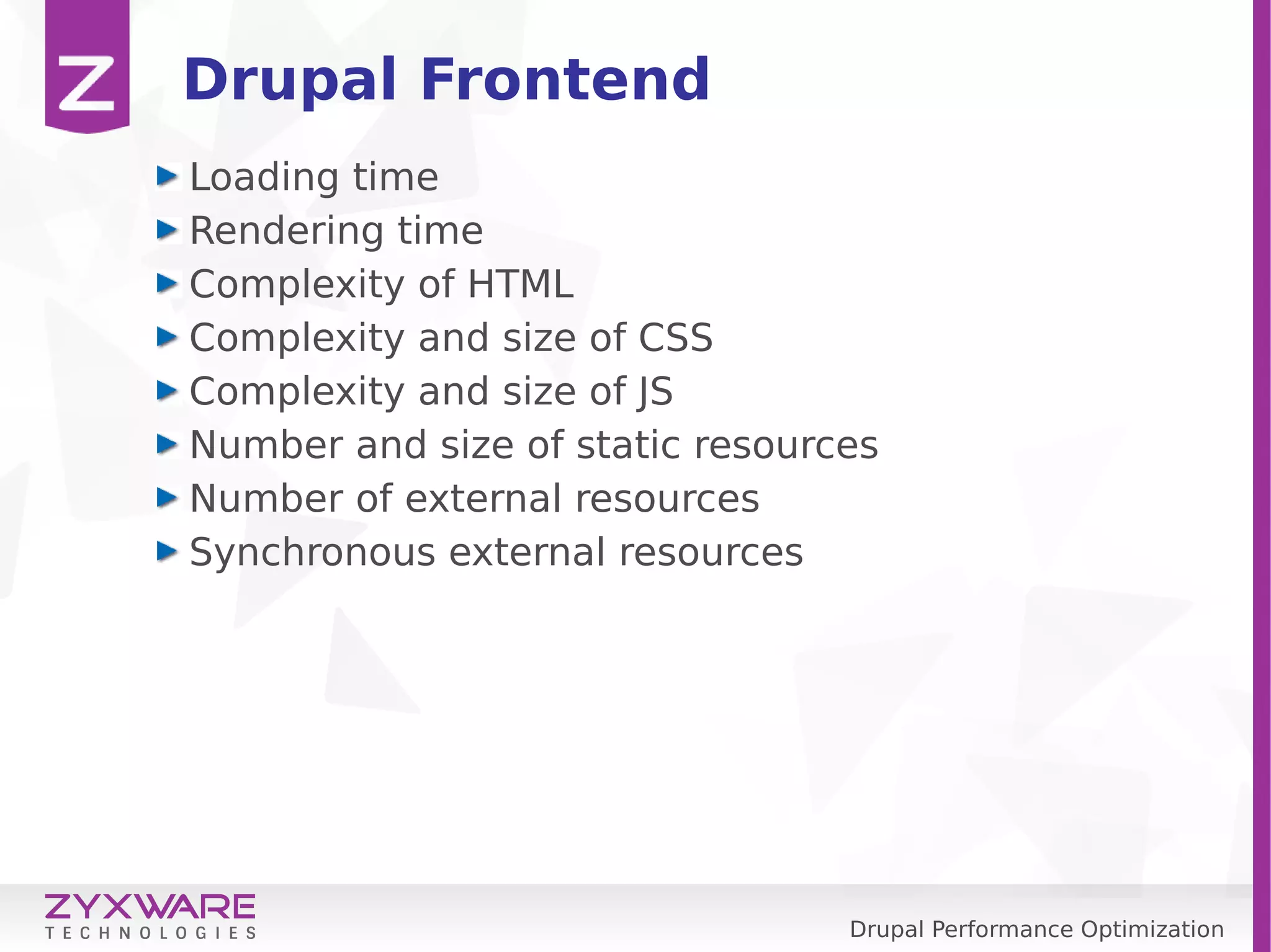 Drupal Performance Optimization Drupal Frontend Loading time Rendering time Complexity of HTML Complexity and size of CSS Complexity and size of JS Number and size of static resources Number of external resources Synchronous external resources 