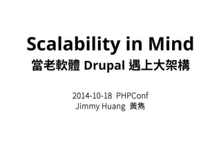 Scalability in Mind 
當老軟體Drupal 遇上大架構 
2014-10-18 PHPConf 
Jimmy Huang 黃雋 
 
