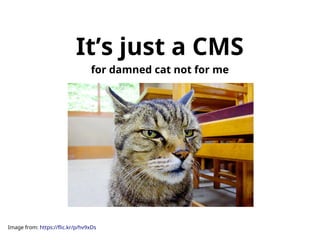 It’s just a CMS 
for damned cat not for me 
Image from: https://flic.kr/p/hv9xDs 
 