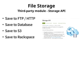 File Storage 
Third-party module - Storage API 
● Save to FTP / HTTP 
● Save to Database 
● Save to S3 
● Save to Rackspace 
 