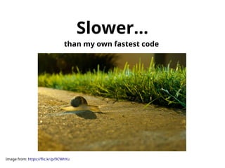 Slower... 
than my own fastest code 
Image from: https://flic.kr/p/9CWhYu 
 
