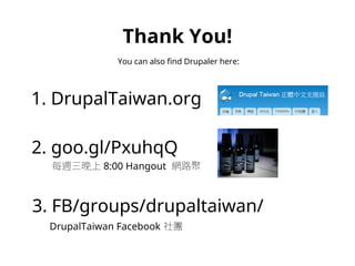Thank You! 
You can also find Drupaler here: 
1. DrupalTaiwan.org 
2. goo.gl/PxuhqQ 
每週三晚上8:00 Hangout 網路聚 
3. FB/groups/drupaltaiwan/ 
DrupalTaiwan Facebook 社團 
