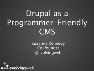 Drupal as a
Programmer-Friendly
        CMS
     Suzanne Kennedy
        Co-founder 
       @evolvingweb
 