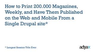 How to Print 200.000 Magazines,
Weekly, and Have Them Published
on the Web and Mobile From a
Single Drupal site*
* Longest Session Title Ever
 