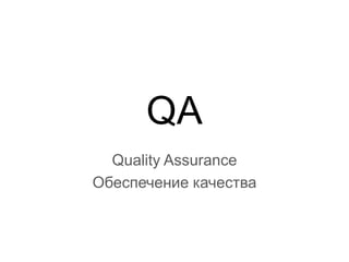 QA
Quality Assurance
Обеспечение качества

 