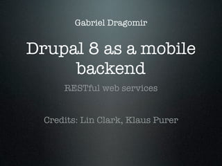 Gabriel Dragomir

Drupal 8 as a mobile
backend
RESTful web services
Credits: Lin Clark, Klaus Purer

 