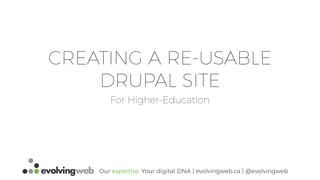 Our expertise. Your digital DNA | evolvingweb.ca | @evolvingweb
CREATING A RE-USABLE
DRUPAL SITE
For Higher-Education
 