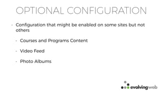 OPTIONAL CONFIGURATION
• Conﬁguration that might be enabled on some sites but not
others
• Courses and Programs Content
• Video Feed
• Photo Albums
 