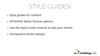 STYLE GUIDES!
• Style guides for content
• WYSIWYG Editor Format options
• Use the Style Guide module to test your theme
• Component-driven design!
 