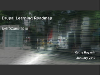Drupal Learning Roadmap

SANDCamp 2010




                          Kathy Hayashi
                           January 2010
 