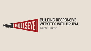 BUILDING RESPONSIVE
WEBSITES WITH DRUPAL
Daniel Tome
 