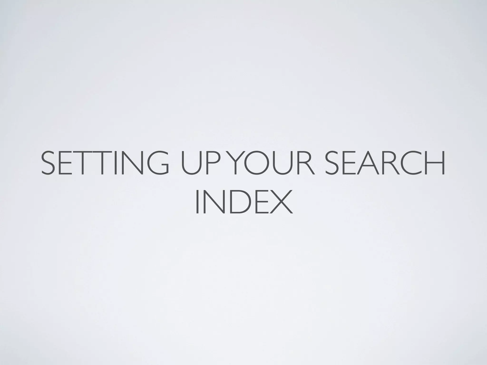 SETTING UPYOUR SEARCH
INDEX
 