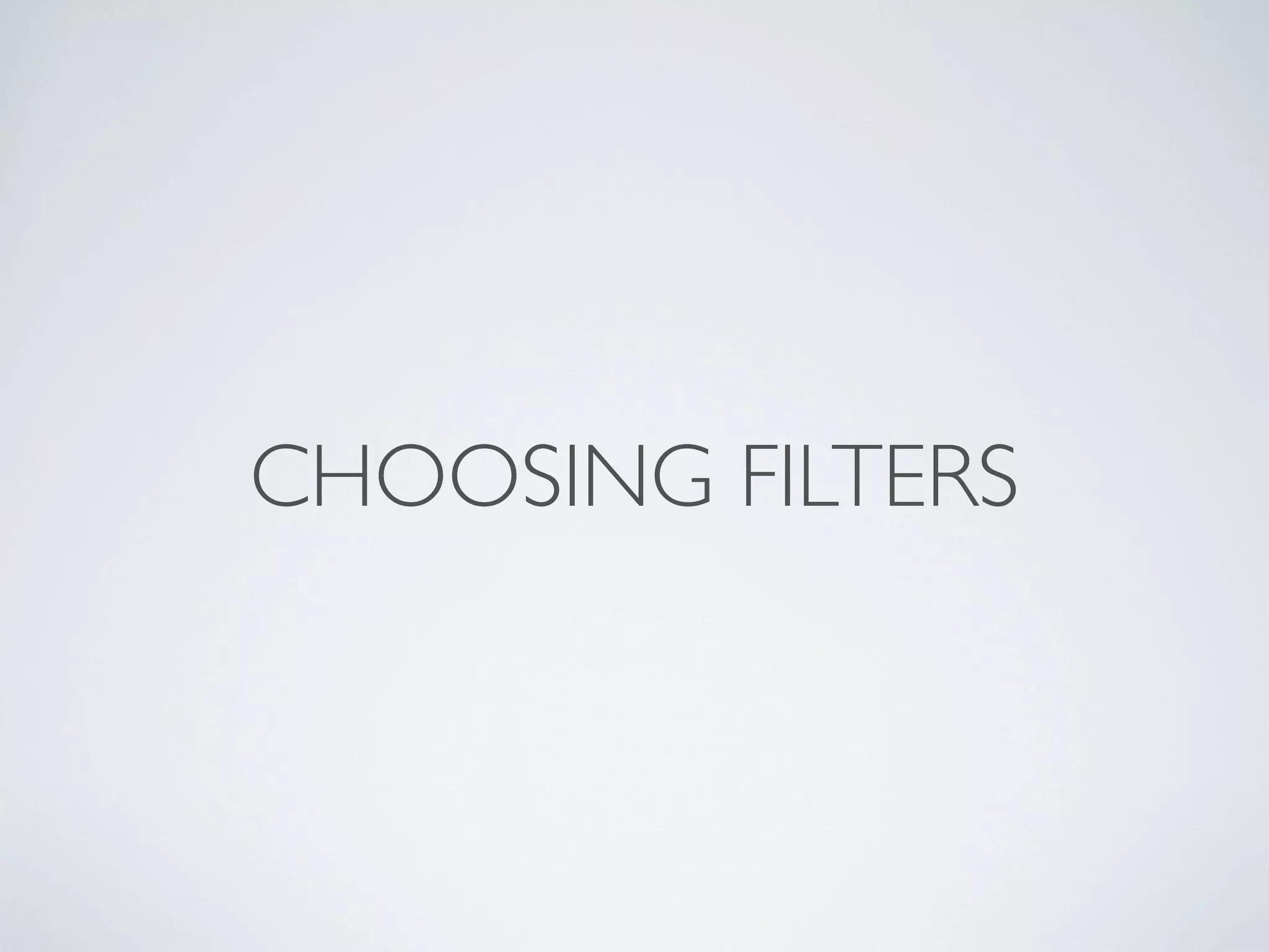 CHOOSING FILTERS
 