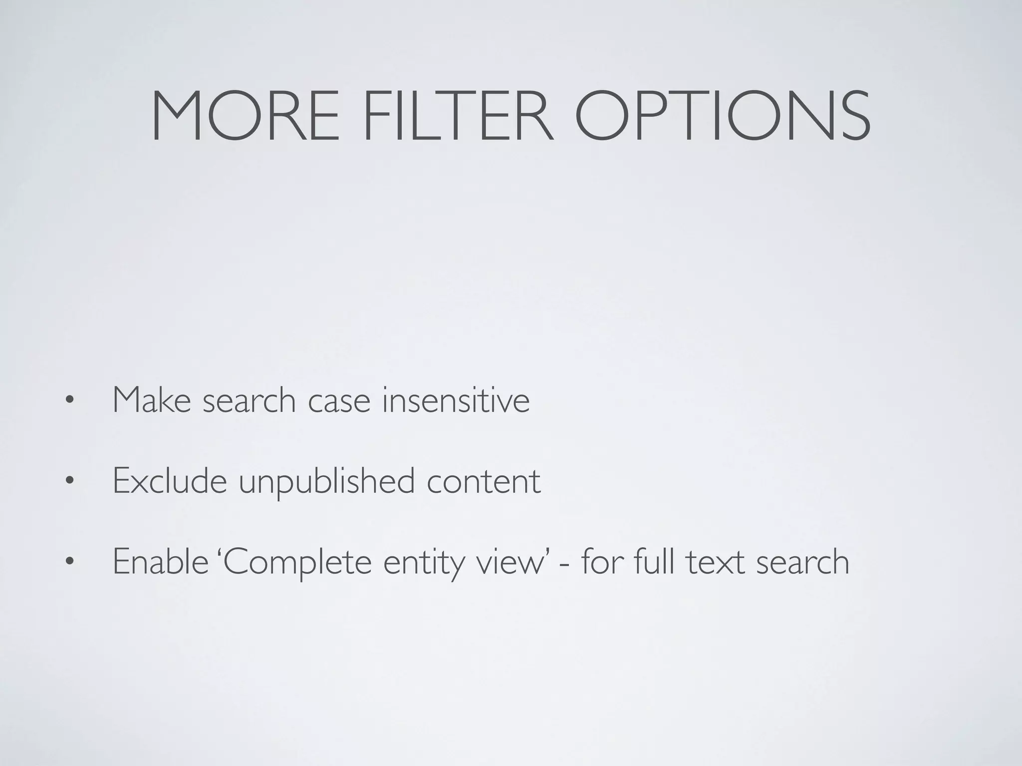 MORE FILTER OPTIONS
• Make search case insensitive
• Exclude unpublished content
• Enable ‘Complete entity view’ - for full text search
 