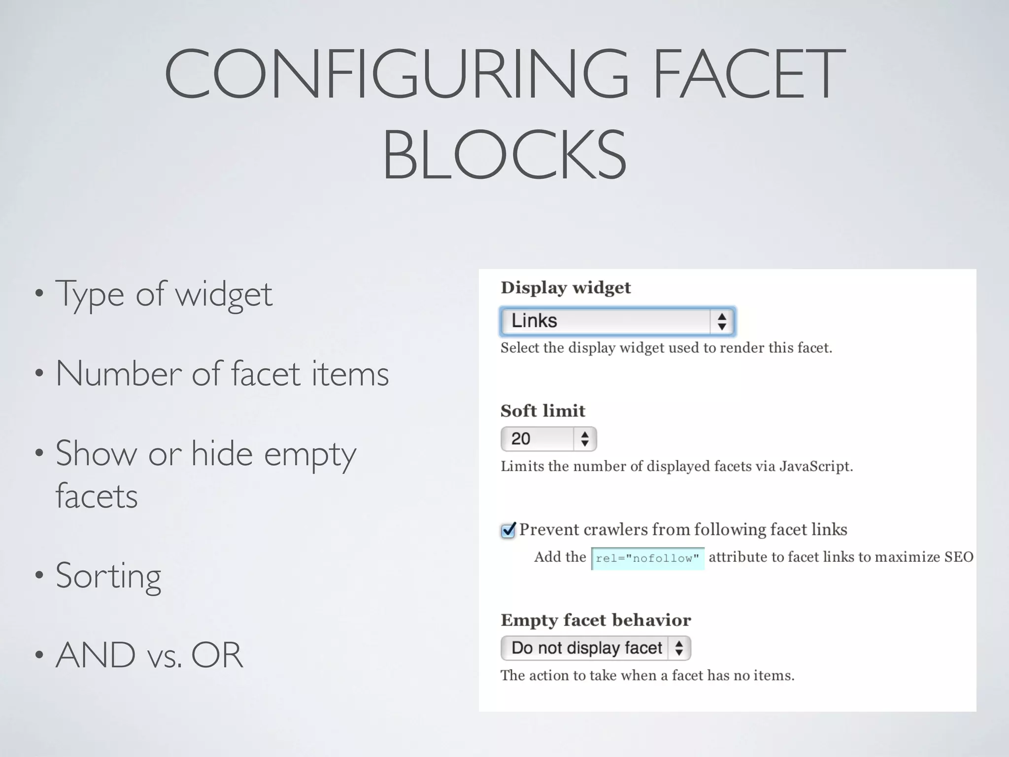 CONFIGURING FACET
BLOCKS
• Type of widget
• Number of facet items
• Show or hide empty
facets
• Sorting
• AND vs. OR
 
