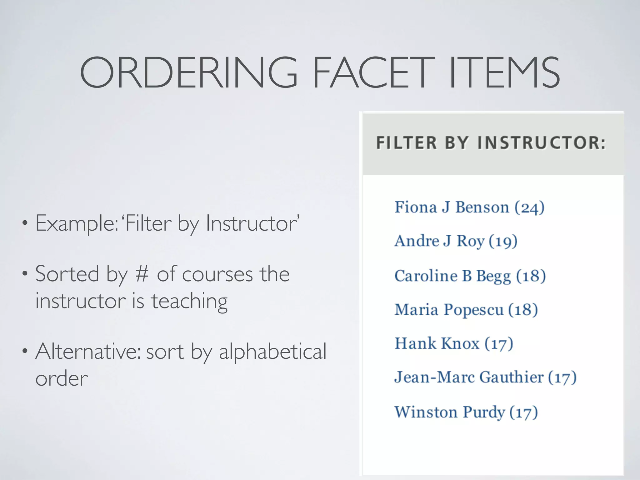 ORDERING FACET ITEMS
• Example:‘Filter by Instructor’
• Sorted by # of courses the
instructor is teaching
• Alternative: sort by alphabetical
order
 
