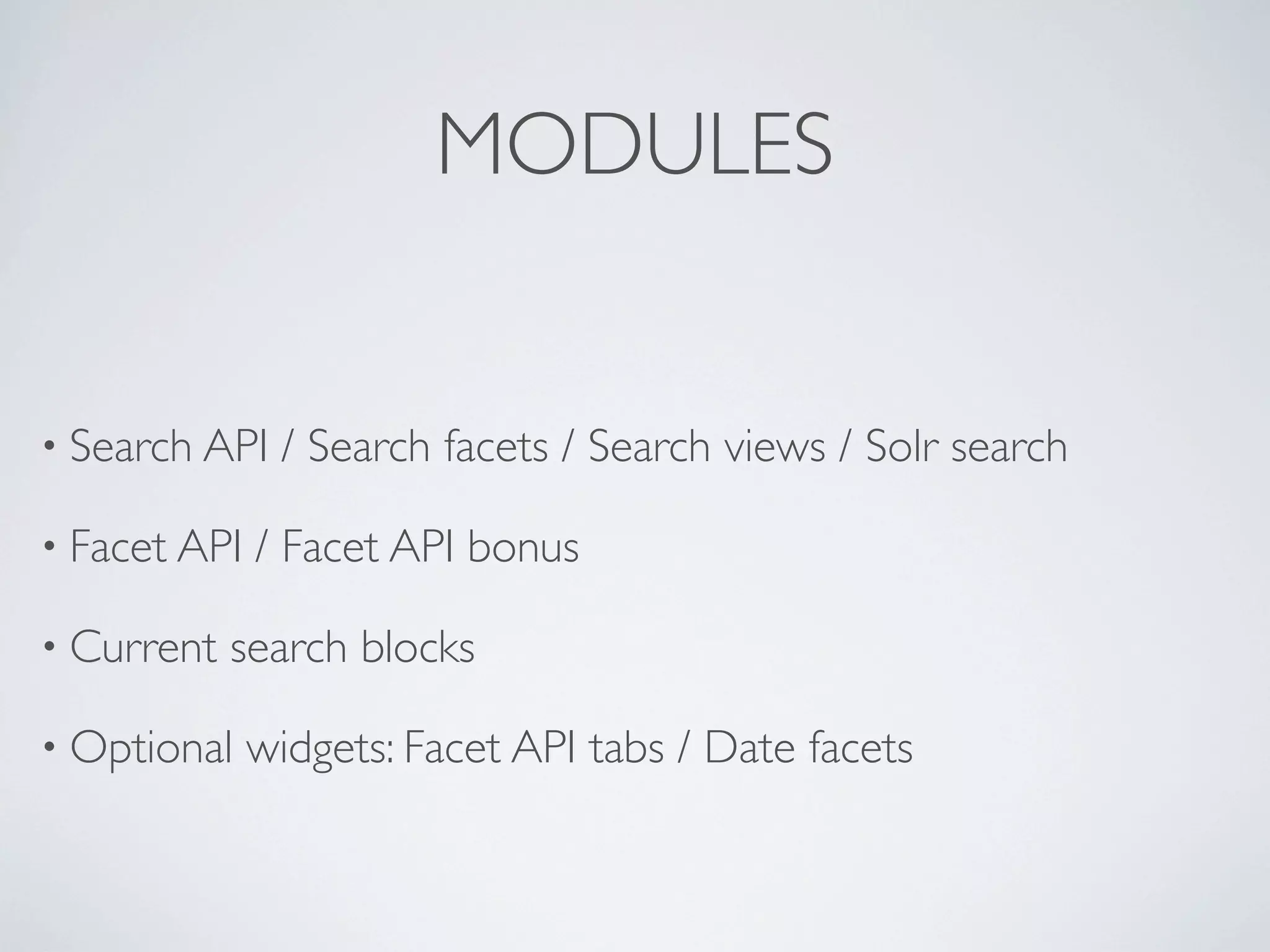 MODULES
• Search API / Search facets / Search views / Solr search
• Facet API / Facet API bonus
• Current search blocks
• Optional widgets: Facet API tabs / Date facets
 