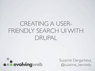 CREATING A USER-
FRIENDLY SEARCH UI WITH
DRUPAL
Suzanne Dergacheva
@suzanne_kennedy
 