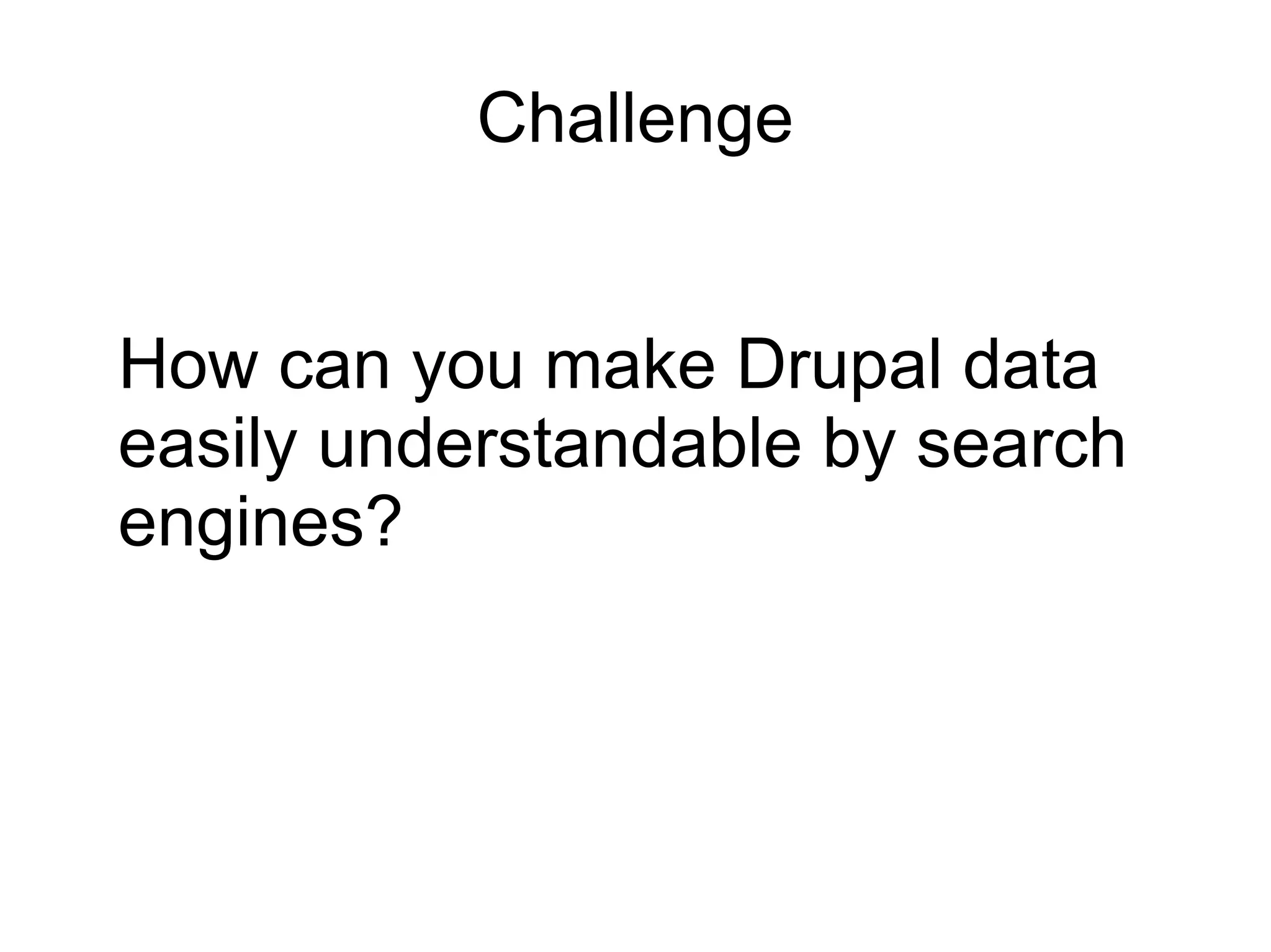 Challenge
How can you make Drupal data
easily understandable by search
engines?

 