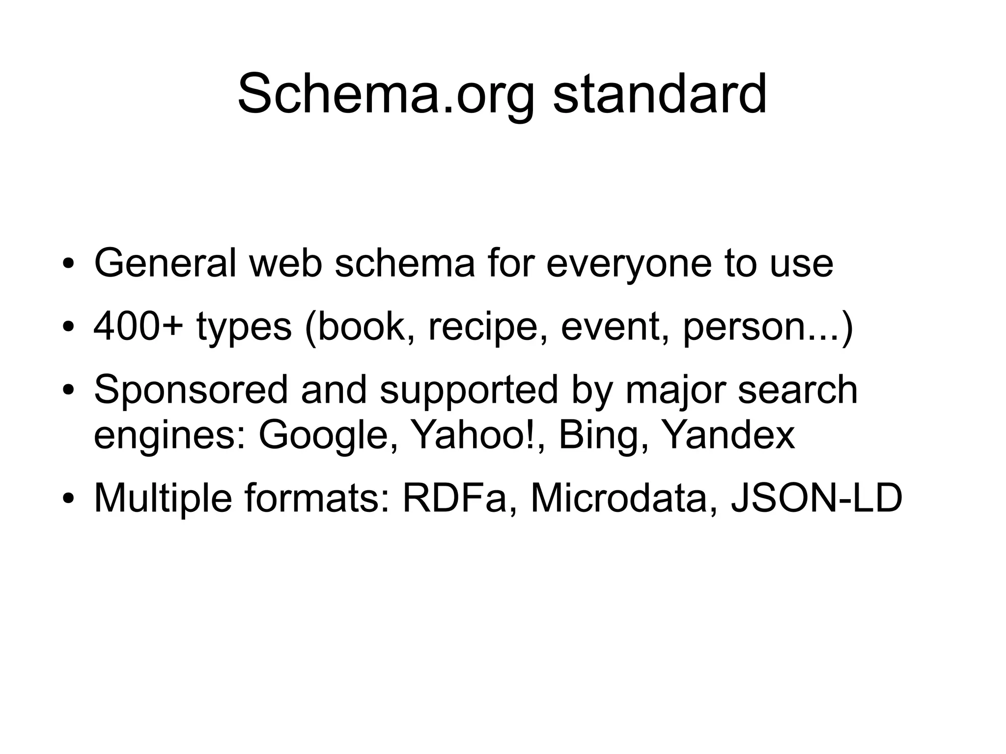 Schema.org standard
●

General web schema for everyone to use

●

400+ types (book, recipe, event, person...)

●

●

Sponsored and supported by major search
engines: Google, Yahoo!, Bing, Yandex
Multiple formats: RDFa, Microdata, JSON-LD

 