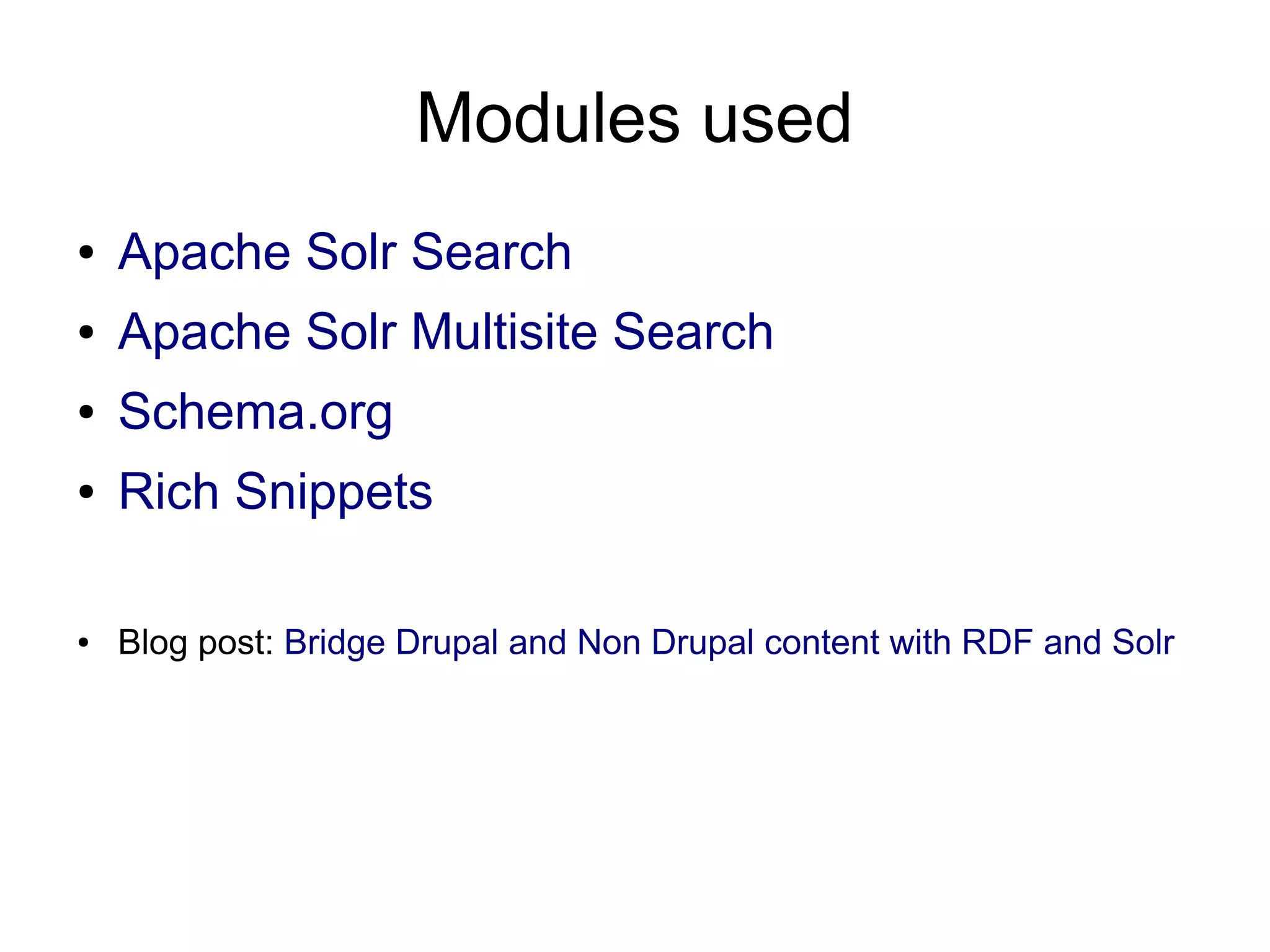 Modules used
●

Apache Solr Search

●

Apache Solr Multisite Search

●

Schema.org

●

Rich Snippets

●

Blog post: Bridge Drupal and Non Drupal content with RDF and Solr

 