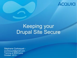 Keeping your
Drupal Site Secure
Stéphane Corlosquet scorlosquet@gmail.com
Training at BADCamp
October, 2013

 