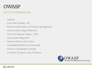 TOP 10 VULNERABILITIES
OWASP
-  Injection
-  Cross Site Scripting - XSS
-  Broken Authentication and Session Management
-  Insecure Direct Object Reference
-  Cross Site Request Forgery - CSRF
-  Security Misconfguration
-  Failure to Restrict URL Access
-  Unvalidated Redirects and Forwards
-  Insecure Cryptographic Storage
-  Insuﬁcient Transport Layer Protection
 