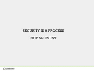 SECURITY IS A PROCESS 
NOT AN EVENT
 