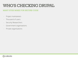 WHO’SCHECKINGDRUPAL
-  Project maintainers
-  Thousand of users
-  Security Researchers
-  Government organisations
-  Private organisations
MANY EYES MAKE FOR SECURE CODE
 