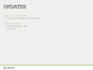 UPDATES
Always stay up to date
-  Keep up with latest security releases
Update Workﬂow
-  Hacked module + diﬀ
-  Drush up
 