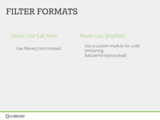 FILTER FORMATS
Never use full_html
Use ﬁltered_html instead.
Never use phpﬁlter
Use a custom module for code
Versioning
Bad performance (eval)
 
