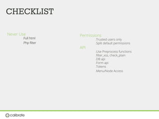 CHECKLIST
Permissions
λ Trusted users only
λ Split default permissions
API
λ Use Preprocess functions
λ ﬁlter_xss, check_plain
λ DB api
λ Form api
λ Tokens
λ Menu/Node Access
Never Use
λ Full html
λ Php ﬁlter
 