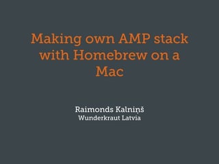 Making own AMP stack
with Homebrew on a
Mac
Raimonds Kalniņš
Wunderkraut Latvia
 