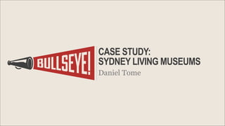 CASE STUDY:  
SYDNEY LIVING MUSEUMS
Daniel Tome

 