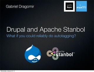 Gabriel Dragomir




          Drupal and Apache Stanbol
          What if you could reliably do autotagging?




Wednesday, January 23, 13
 