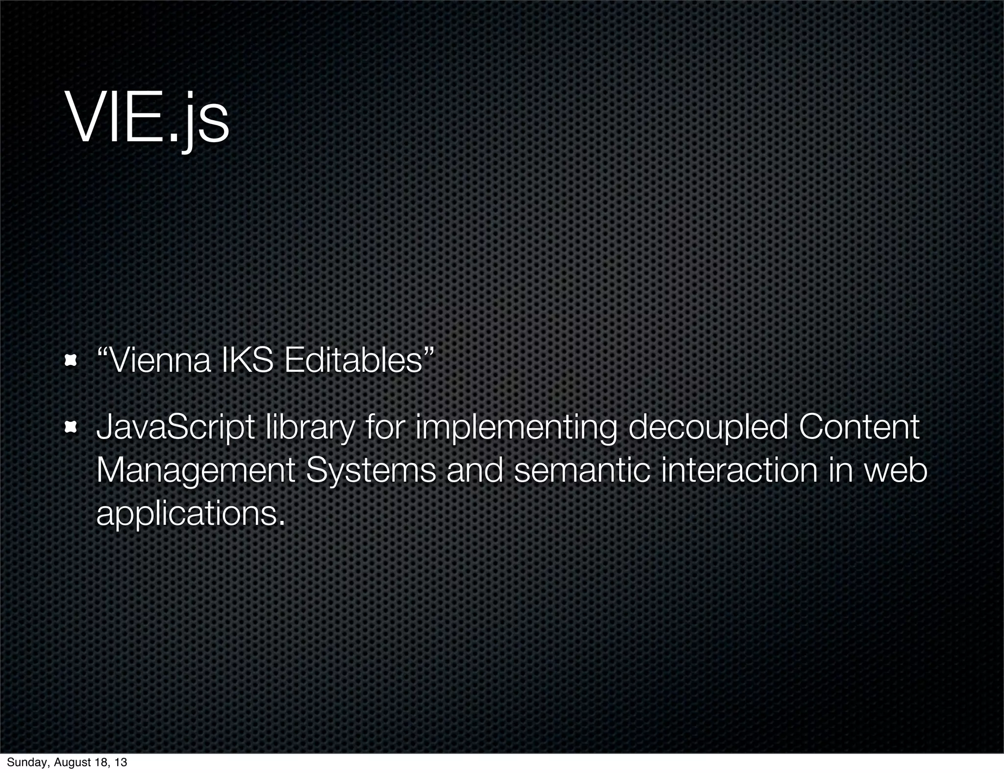 VIE.js
“Vienna IKS Editables”
JavaScript library for implementing decoupled Content
Management Systems and semantic interaction in web
applications.
Sunday, August 18, 13
 