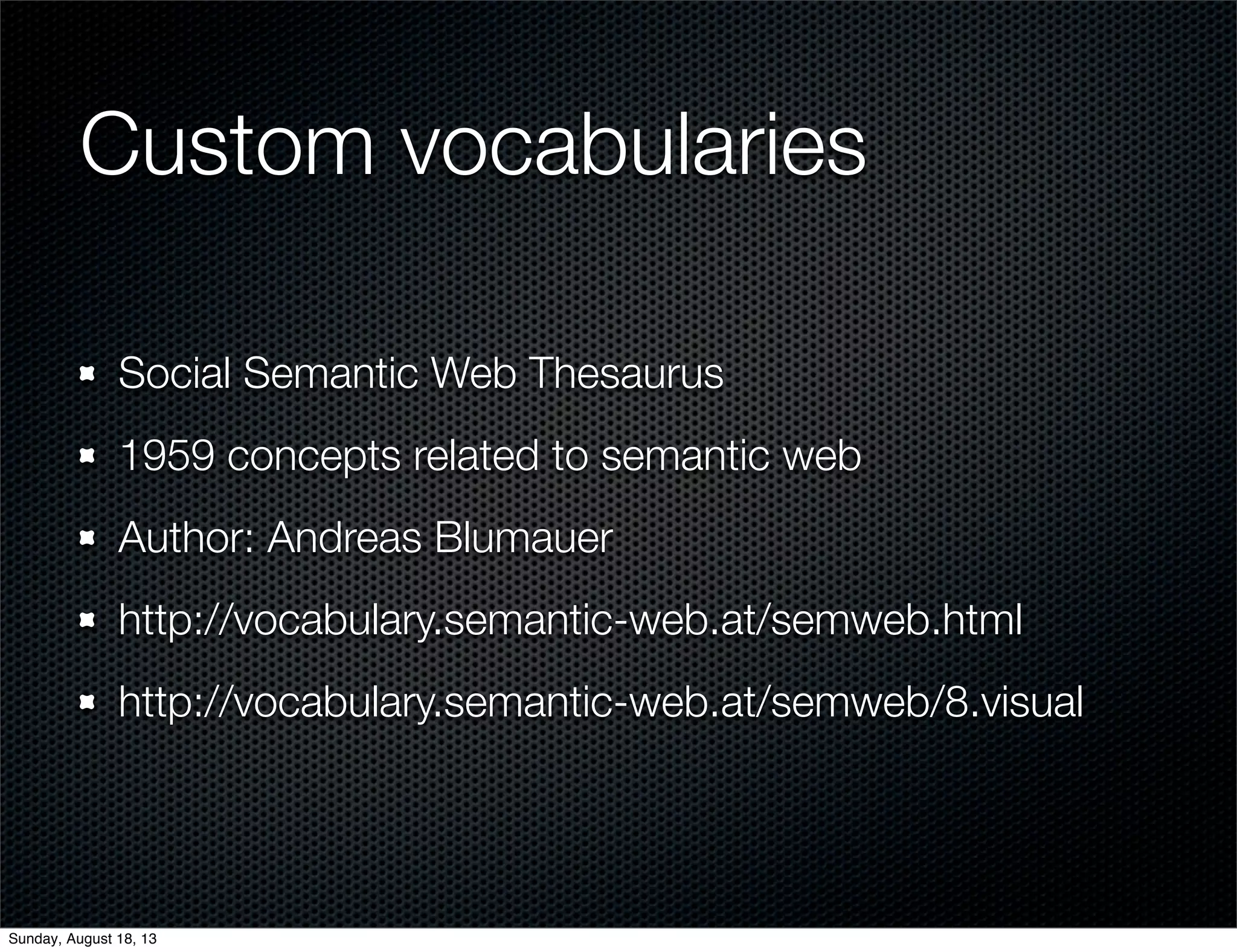 Custom vocabularies
Social Semantic Web Thesaurus
1959 concepts related to semantic web
Author: Andreas Blumauer
http://vocabulary.semantic-web.at/semweb.html
http://vocabulary.semantic-web.at/semweb/8.visual
Sunday, August 18, 13
 