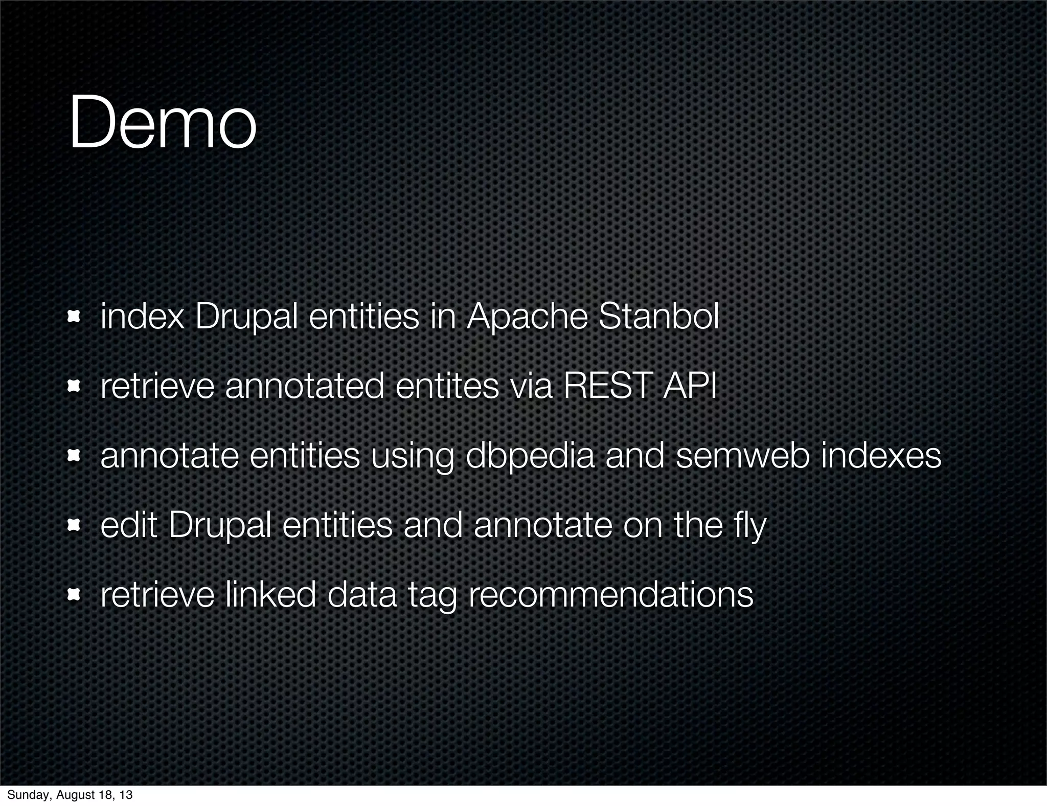 Demo
index Drupal entities in Apache Stanbol
retrieve annotated entites via REST API
annotate entities using dbpedia and semweb indexes
edit Drupal entities and annotate on the ﬂy
retrieve linked data tag recommendations
Sunday, August 18, 13
 