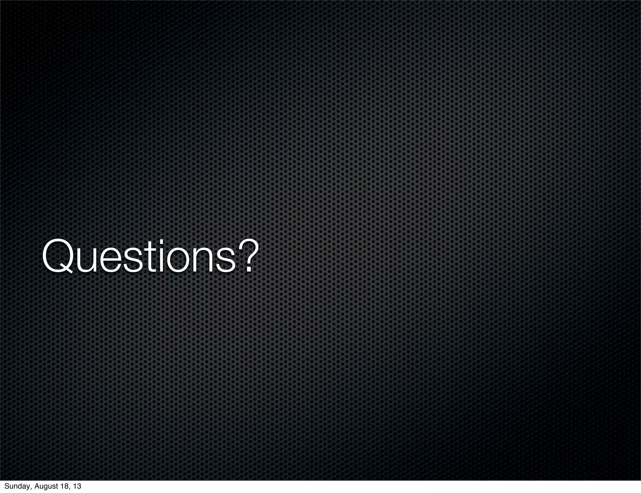 Questions?
Sunday, August 18, 13
 