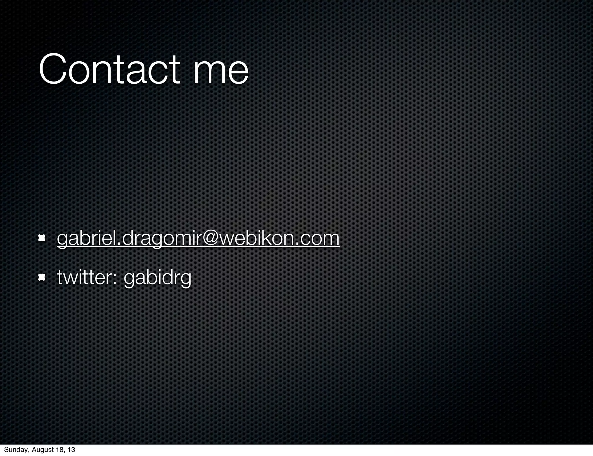Contact me
gabriel.dragomir@webikon.com
twitter: gabidrg
Sunday, August 18, 13
 