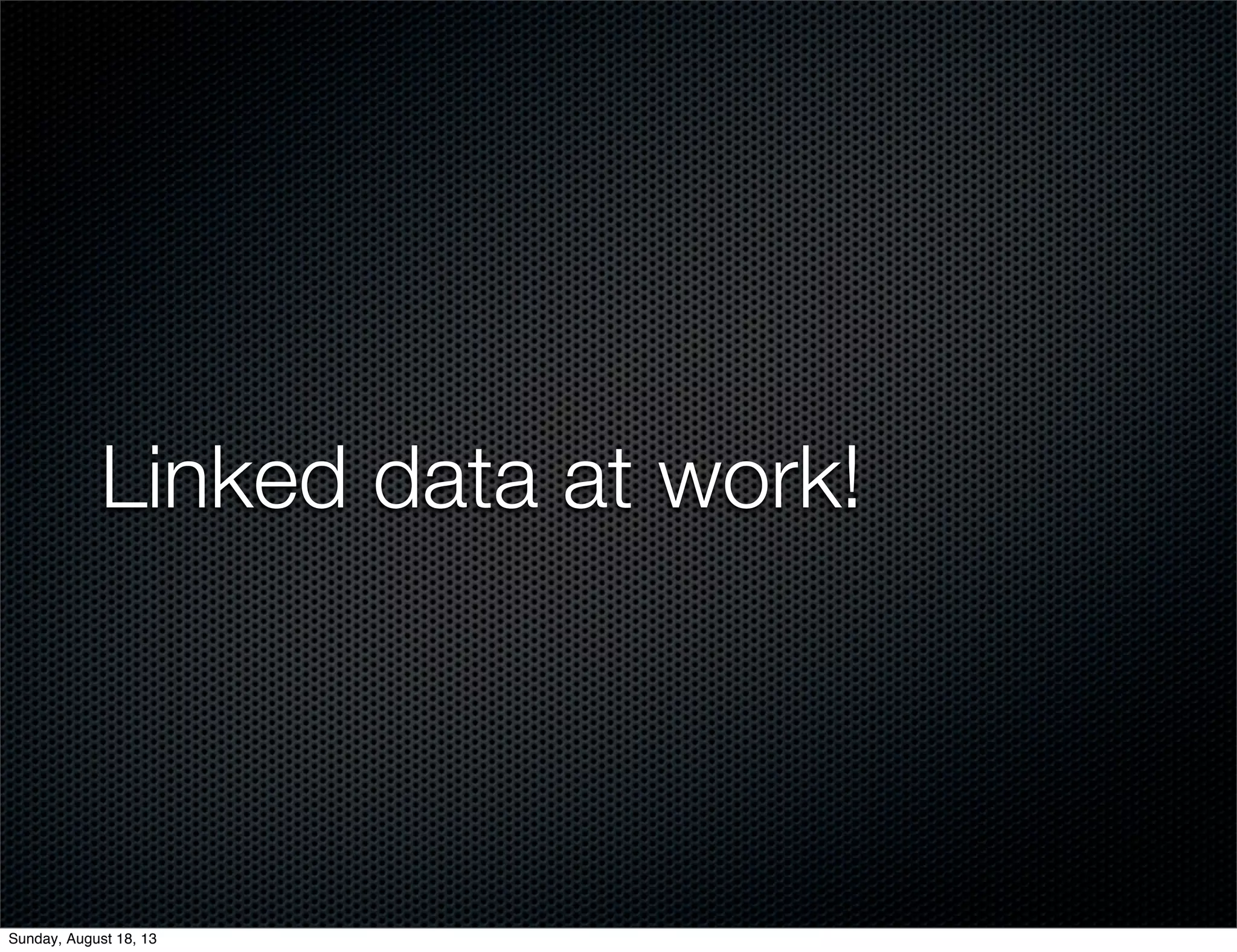 Linked data at work!
Sunday, August 18, 13
 