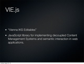 VIE.js
“Vienna IKS Editables”
JavaScript library for implementing decoupled Content
Management Systems and semantic interaction in web
applications.
Sunday, August 18, 13
 