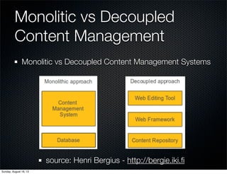 Monolitic vs Decoupled
Content Management
Monolitic vs Decoupled Content Management Systems
source: Henri Bergius - http://bergie.iki.ﬁ
Sunday, August 18, 13
 