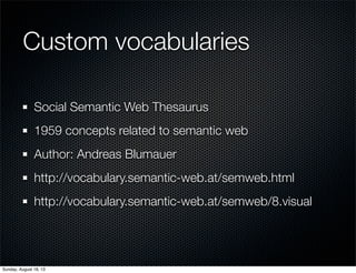 Custom vocabularies
Social Semantic Web Thesaurus
1959 concepts related to semantic web
Author: Andreas Blumauer
http://vocabulary.semantic-web.at/semweb.html
http://vocabulary.semantic-web.at/semweb/8.visual
Sunday, August 18, 13
 