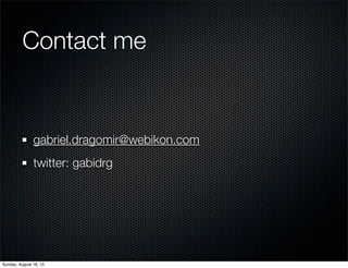 Contact me
gabriel.dragomir@webikon.com
twitter: gabidrg
Sunday, August 18, 13
 